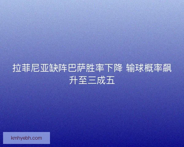 拉菲尼亚缺阵巴萨胜率下降 输球概率飙升至三成五