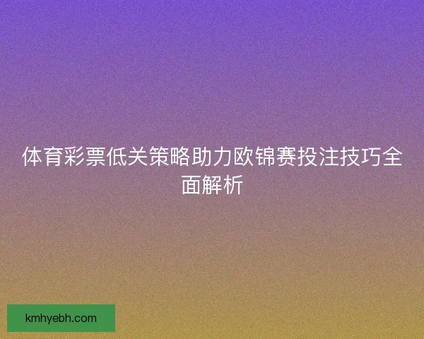 体育彩票低关策略助力欧锦赛投注技巧全面解析